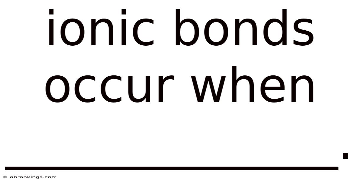Ionic Bonds Occur When ______________.