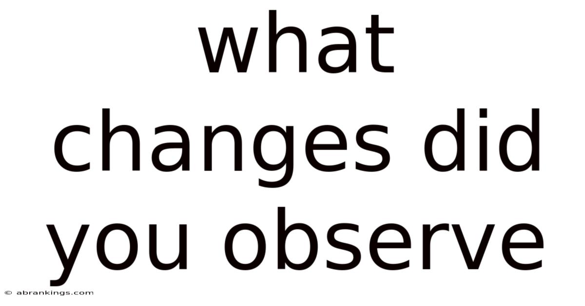 What Changes Did You Observe